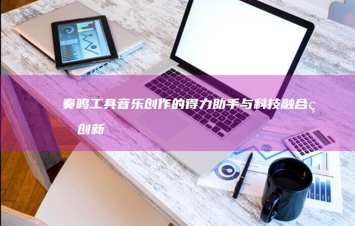 奏鸣工具：音乐创作的得力助手与科技融合的创新旋律