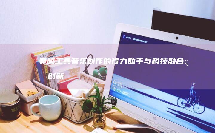 奏鸣工具：音乐创作的得力助手与科技融合的创新旋律